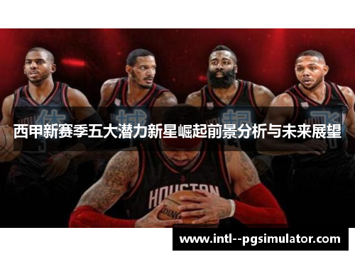 西甲新赛季五大潜力新星崛起前景分析与未来展望 西甲新赛季五大潜力新星崛起前景分析与未来展望