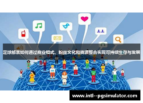 足球部落如何通过商业模式、粉丝文化和资源整合实现可持续生存与发展 足球部落如何通过商业模式、粉丝文化和资源整合实现可持续生存与发展