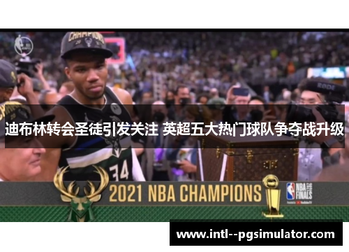 迪布林转会圣徒引发关注 英超五大热门球队争夺战升级