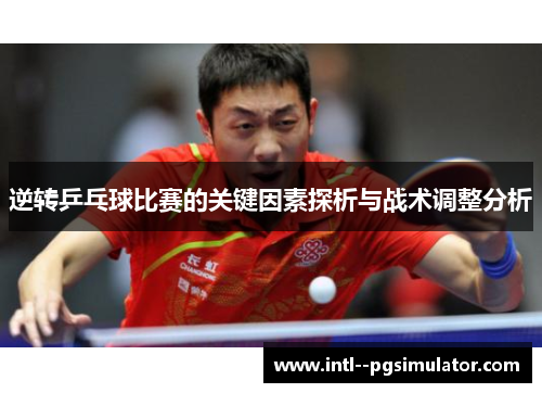 逆转乒乓球比赛的关键因素探析与战术调整分析 逆转乒乓球比赛的关键因素探析与战术调整分析