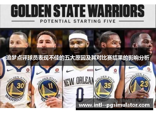 追梦点评球员表现不佳的五大原因及其对比赛结果的影响分析 追梦点评球员表现不佳的五大原因及其对比赛结果的影响分析