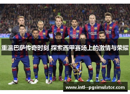 重温巴萨传奇时刻 探索西甲赛场上的激情与荣耀 重温巴萨传奇时刻 探索西甲赛场上的激情与荣耀