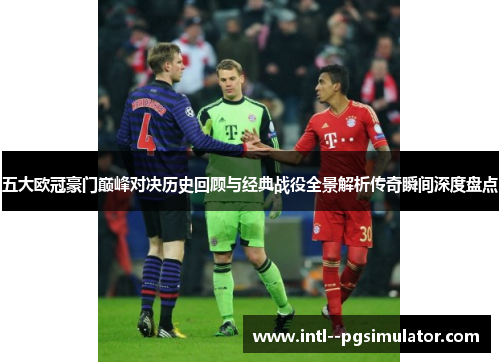 五大欧冠豪门巅峰对决历史回顾与经典战役全景解析传奇瞬间深度盘点