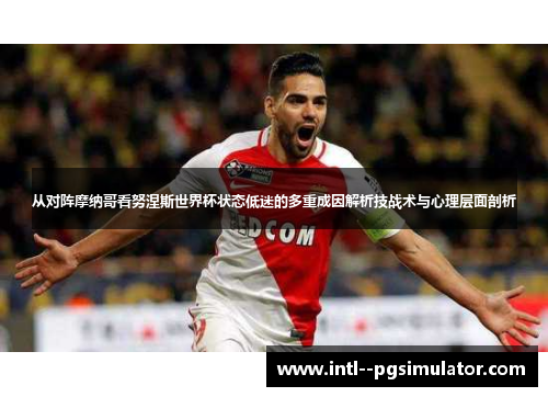 从对阵摩纳哥看努涅斯世界杯状态低迷的多重成因解析技战术与心理层面剖析