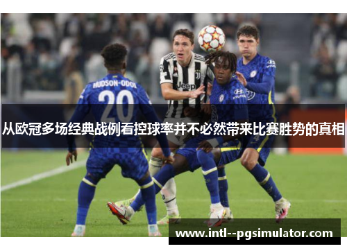从欧冠多场经典战例看控球率并不必然带来比赛胜势的真相 从欧冠多场经典战例看控球率并不必然带来比赛胜势的真相