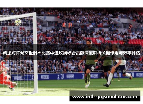 凯恩对阵尤文世俱杯比赛中进攻端综合贡献深度解析关键作用与效率评估
