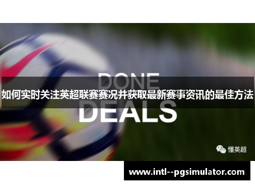 如何实时关注英超联赛赛况并获取最新赛事资讯的最佳方法 如何实时关注英超联赛赛况并获取最新赛事资讯的最佳方法
