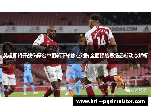 英超即将开战伤停名单更新下轮焦点对阵全面预热赛场最新动态解析 英超即将开战伤停名单更新下轮焦点对阵全面预热赛场最新动态解析