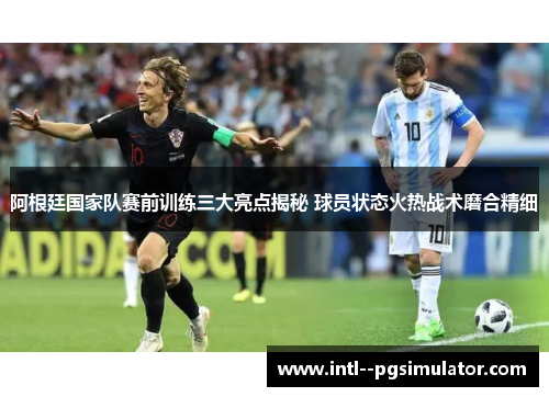 阿根廷国家队赛前训练三大亮点揭秘 球员状态火热战术磨合精细