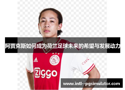 阿贾克斯如何成为荷兰足球未来的希望与发展动力 阿贾克斯如何成为荷兰足球未来的希望与发展动力