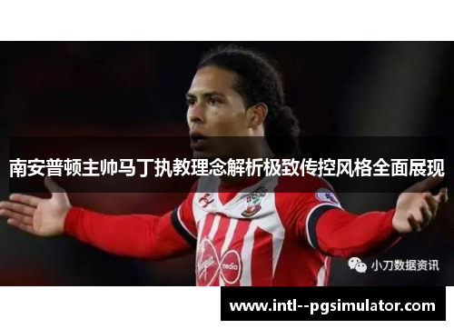 南安普顿主帅马丁执教理念解析极致传控风格全面展现 南安普顿主帅马丁执教理念解析极致传控风格全面展现
