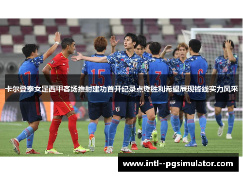 卡尔登泰女足西甲客场推射建功首开纪录点燃胜利希望展现锋线实力风采 卡尔登泰女足西甲客场推射建功首开纪录点燃胜利希望展现锋线实力风采