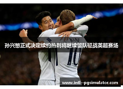 孙兴慜正式决定续约热刺将继续留队征战英超赛场 孙兴慜正式决定续约热刺将继续留队征战英超赛场