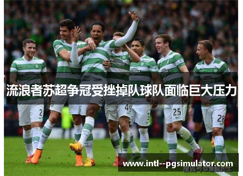 流浪者苏超争冠受挫掉队球队面临巨大压力 流浪者苏超争冠受挫掉队球队面临巨大压力