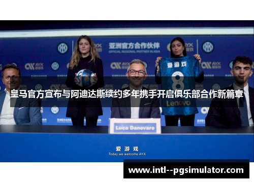 皇马官方宣布与阿迪达斯续约多年携手开启俱乐部合作新篇章 皇马官方宣布与阿迪达斯续约多年携手开启俱乐部合作新篇章