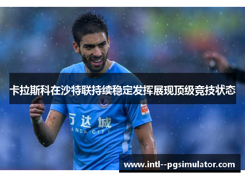 卡拉斯科在沙特联持续稳定发挥展现顶级竞技状态