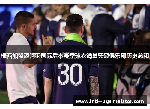 梅西加盟迈阿密国际后本赛季球衣销量突破俱乐部历史总和