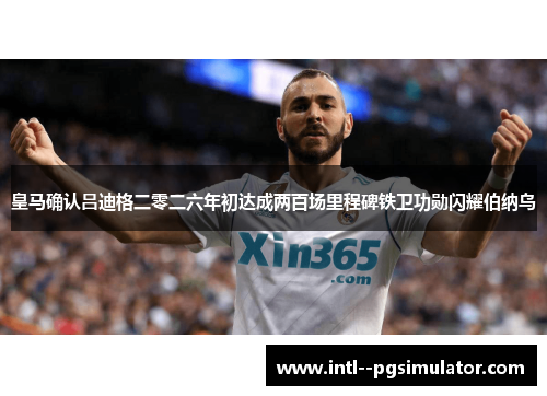 皇马确认吕迪格二零二六年初达成两百场里程碑铁卫功勋闪耀伯纳乌 皇马确认吕迪格二零二六年初达成两百场里程碑铁卫功勋闪耀伯纳乌
