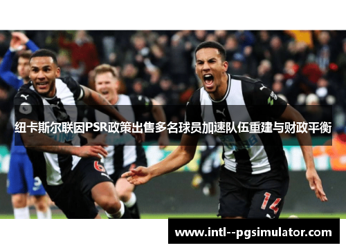 纽卡斯尔联因PSR政策出售多名球员加速队伍重建与财政平衡 纽卡斯尔联因PSR政策出售多名球员加速队伍重建与财政平衡