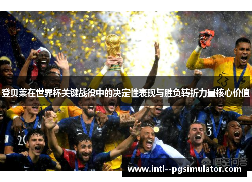 登贝莱在世界杯关键战役中的决定性表现与胜负转折力量核心价值 登贝莱在世界杯关键战役中的决定性表现与胜负转折力量核心价值