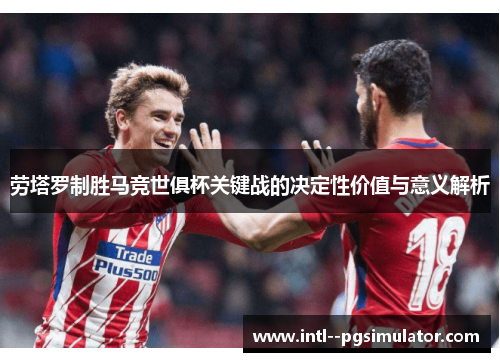 劳塔罗制胜马竞世俱杯关键战的决定性价值与意义解析 劳塔罗制胜马竞世俱杯关键战的决定性价值与意义解析