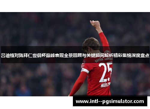 吕迪格对阵拜仁世俱杯巅峰表现全景回顾与关键瞬间解析精彩集锦深度盘点 吕迪格对阵拜仁世俱杯巅峰表现全景回顾与关键瞬间解析精彩集锦深度盘点