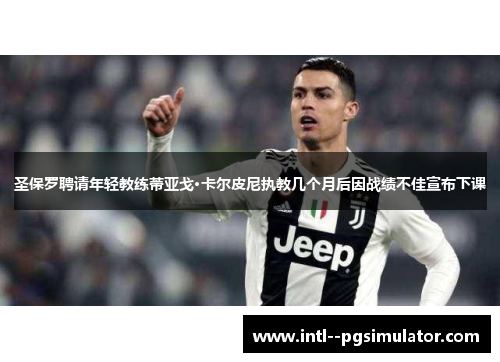 圣保罗聘请年轻教练蒂亚戈·卡尔皮尼执教几个月后因战绩不佳宣布下课 圣保罗聘请年轻教练蒂亚戈·卡尔皮尼执教几个月后因战绩不佳宣布下课